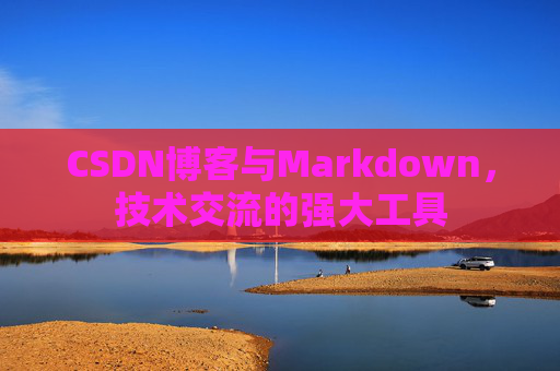 CSDN博客与Markdown，技术交流的强大工具